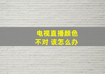 电视直播颜色不对 该怎么办